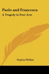 Paolo and Francesca: A Tragedy in Four Acts - Stephen Phillips