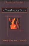 Transforming Fire: Women Using Anger Creatively - Kathleen Fischer