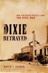 Dixie Betrayed: How the South Really Lost the Civil War - David J. Eicher