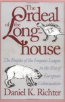 The Ordeal of the Longhouse: The Peoples of the Iroquois League in the Era of European Colonization - Daniel K. Richter