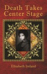 Death Takes Center Stage - Elizabeth Ireland