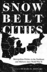 Snowbelt Cities: Metropolitan Politics in the Northeast and Midwest Since World War II - Richard M. Bernard