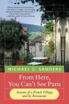 From Here, You Can't See Paris: Seasons of a French Village and Its Restaurant - Michael S. Sanders