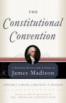 The Constitutional Convention: A Narrative History from the Notes of James Madison - James Madison, Edward J. Larson, Michael P. Winship