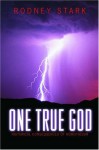 One True God: Historical Consequences Of Monotheism - Rodney Stark