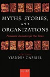 Myths, Stories, and Organizations: Premodern Narratives for Our Times - Yiannis Gabriel