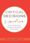 Critical decisions : how you and your doctor can make the right medical choices together - Peter A. Ubel