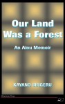 Our Land Was a Forest: An Ainu Memoir - Kayano Shigeru, Mark Selden