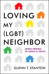 Loving My (LGBT) Neighbor: Being Friends in Grace and Truth - Glenn T. Stanton