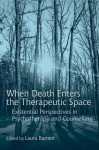 When Death Enters the Therapeutic Space: Existential Perspectives in Psychotherapy and Counselling - Laura Barnett