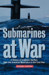 Submarines at War: A History of Undersea Warfare from the American Revolution to the Cold War - Michael Gunton