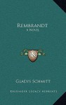 Rembrandt: A Novel - Gladys Schmitt