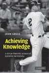 Achieving Knowledge: A Virtue-Theoretic Account of Epistemic Normativity - John Greco