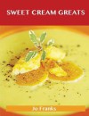 Sweet Cream Greats: Delicious Sweet Cream Recipes, the Top 88 Sweet Cream Recipes - Jo Franks