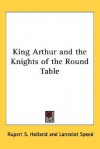 King Arthur and the Knights of the Round Table - Rupert S. Holland