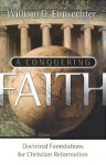 A Conquering Faith: Doctrinal Foundations for Christian Reformation - William O. Einwechter