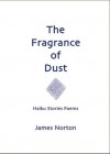 The Fragrance of Dust: Haiku Stories Poems - James Norton