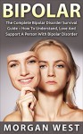 Bipolar: The Complete Bipolar Disorder Survival Guide - How To Understand, Love And Support A Person With Bipolar Disorder (Bipolar Books, Self Help Books, Manic Depression) - Morgan West