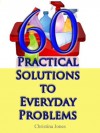 60 Practical Solutions To Everyday Problems (15 Practical Solutions) - Christina Jones