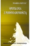 Spotkania z podświadomością. Hipnoza werbalna i biostymulacja - Maria Szulc