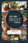 Cast Iron Skillet Cookbook: 40 Recipes - Breakfast, Dinner & Dessert - Vivian Miller