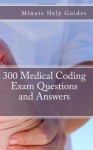 300 Medical Coding Exam Questions and Answers - Minute Help Guides