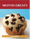 Muffin Greats: Delicious Muffin Recipes, the Top 100 Muffin Recipes - Jo Franks