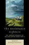 The Resistance Fighters: The Immense Struggle of Holland During World War II - Barth Hoogstraten