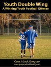 Youth Double Wing: A Winning Youth Football Offense - Jack Gregory