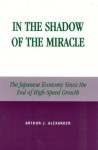 In the Shadow of the Miracle: The Japanese Economy Since the End of High-Speed Growth (Studies of Modern Japan) - Arthur J. Alexander