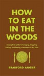 How to Eat in the Woods: A Complete Guide to Foraging, Trapping, Fishing, and Finding Sustenance in the Wild - Bradford Angier, Jon Young