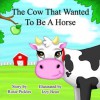 The Cow That Wanted To Be a Horse - Rosie Pickles, Izzy Bean, Alyssa Richmond