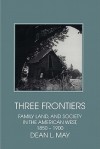 Three Frontiers: Family, Land, and Society in the American West, 1850-1900 (Interdisciplinary Perspectives on Modern History) - Dean L. May, May, Dean L. May, Dean L.