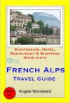 French Alps, France Travel Guide - Sightseeing, Hotel, Restaurant & Shopping Highlights (Illustrated) - Angela Woodward