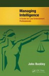 Managing Intelligence: A Guide for Law Enforcement Professionals - John Buckley