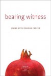 Bearing Witness: Stories of Women Living with Ovarian Cancer - Kathryn Carter, Laurie Elit