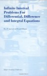 Infinite Interval Problems for Differential, Difference and Integral Equations - R.P. Agarwal, Donal O'Regan