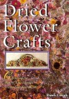 Dried Flower Crafts: Capturing The Best Of Your Garden To Decorate Your Home - Dawn Cusick