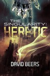 The Singularity: Heretic - A Thriller (The Singularity Series #1) - David Beers