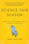 Science Fair Season: Twelve Kids, a Robot Named Scorch . . . and What It Takes to Win - Judy Dutton