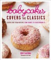 BabyCakes Covers the Classics: Gluten-Free Vegan Recipes from Donuts to Snickerdoodles - Erin McKenna, Tara Donne