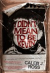 I Didn't Mean to be Kevin: a novel - Caleb J. Ross