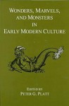 Wonders, Marvels, And Monsters In Early Modern Culture - Peter G. Platt