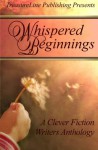 Whispered Beginnings ~ A Clever Fiction Anthology - Linda Boulanger, Jennifer McMurrain, Wayne Harris-Wyrick, Rita Durrett