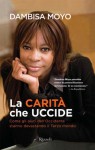 La carità che uccide: Come gli aiuti dell'Occidente stanno devastando il Terzo mondo - Dambisa Moyo, Patrizia Vicentini, Lorenza Lanza