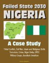 Failed State 2030: Nigeria - A Case Study, Tribal Conflict, Civil War, Islam and Religious Strife, Terrorism, Crime, Niger Delta, OPEC, Military Coups, Goodluck Jonathan - U.S. Government