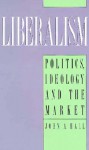 Liberalism: Politics, Ideology, and the Market - John A. Hall