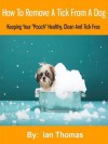 How To Remove A Tick From A Dog: Keeping Your "Pooch" Healthy, Clean And Tick Free - Ian Thomas