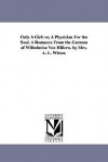 Only a Girl: Or, a Physician for the Soul. a Romance from the German of Wilhelmine Von Hillern. by Mrs. A. L. Wister. - Wilhelmine von Hillern