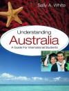 Understanding Australia: A Guide for International Students - Sally A. White